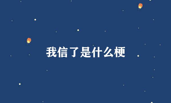 我信了是什么梗