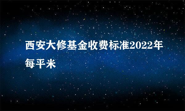 西安大修基金收费标准2022年每平米