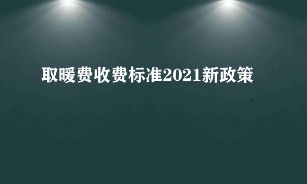 取暖费收费标准2021新政策