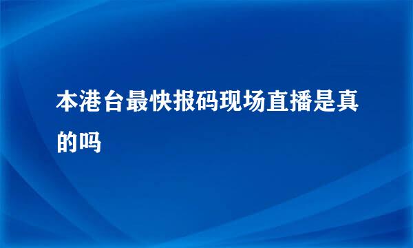 本港台最快报码现场直播是真的吗