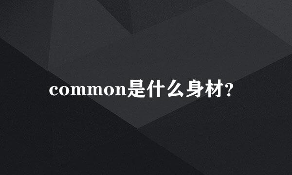 common是什么身材？