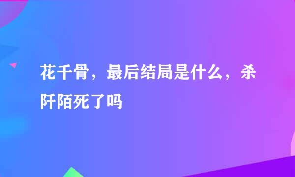 花千骨，最后结局是什么，杀阡陌死了吗