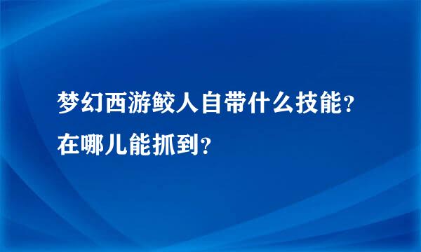 梦幻西游鲛人自带什么技能？在哪儿能抓到？