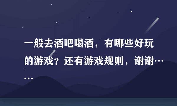 一般去酒吧喝酒，有哪些好玩的游戏？还有游戏规则，谢谢……