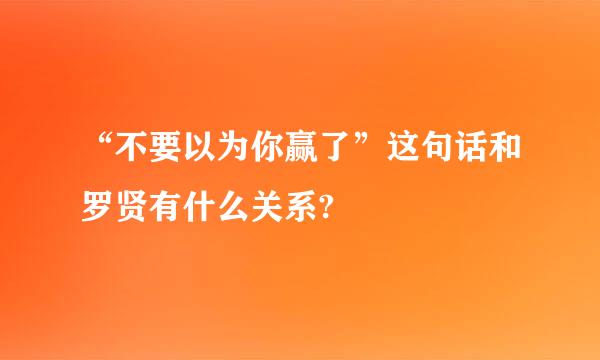 “不要以为你赢了”这句话和罗贤有什么关系?