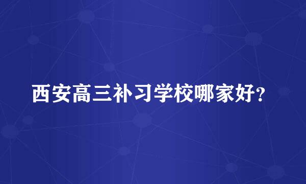 西安高三补习学校哪家好？