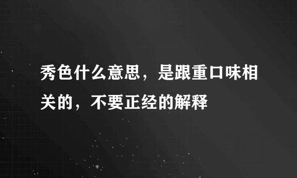 秀色什么意思，是跟重口味相关的，不要正经的解释