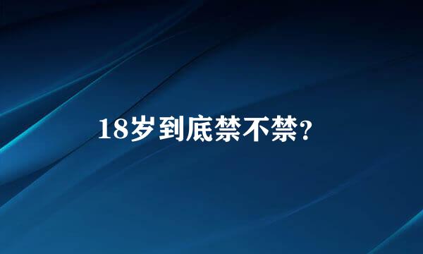 18岁到底禁不禁？