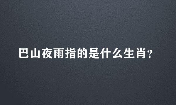 巴山夜雨指的是什么生肖？