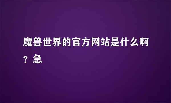 魔兽世界的官方网站是什么啊？急