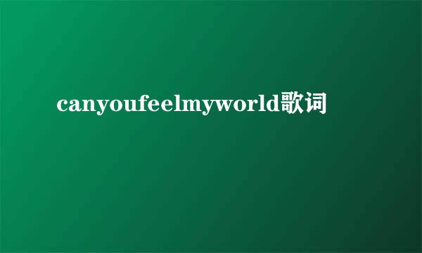 canyoufeelmyworld歌词