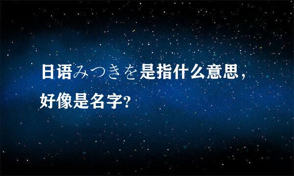 日语みつきを是指什么意思，好像是名字？