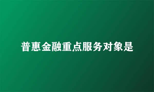 普惠金融重点服务对象是