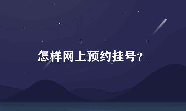 怎样网上预约挂号？