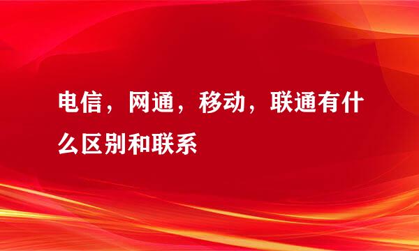 电信，网通，移动，联通有什么区别和联系