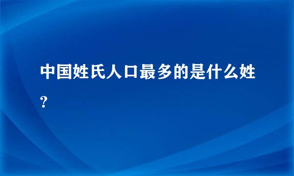 中国姓氏人口最多的是什么姓？