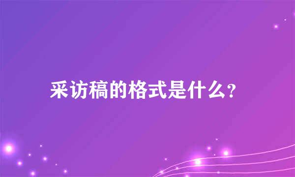 采访稿的格式是什么？