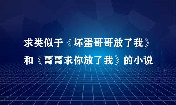 求类似于《坏蛋哥哥放了我》和《哥哥求你放了我》的小说