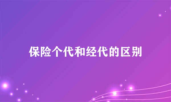 保险个代和经代的区别