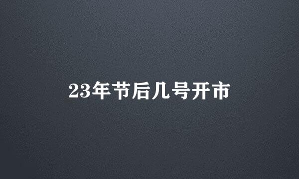 23年节后几号开市