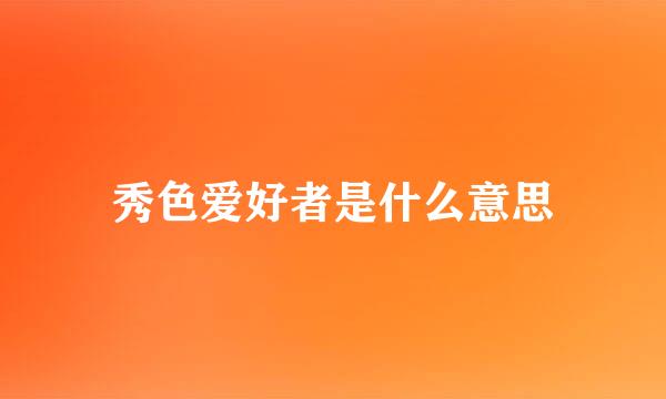 秀色爱好者是什么意思