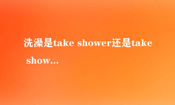 洗澡是take shower还是take showers是take a shower?