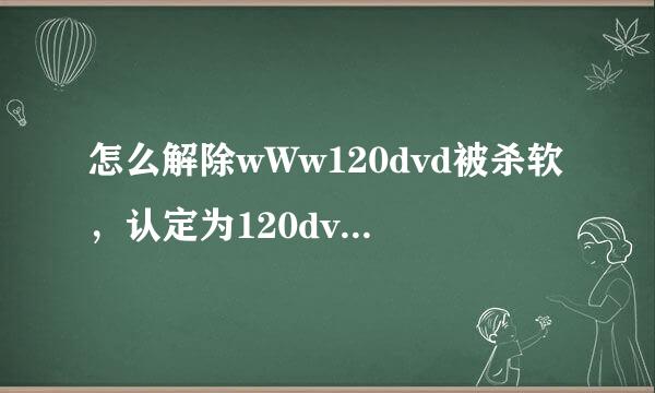 怎么解除wWw120dvd被杀软，认定为120dvd威斜的cOm网止