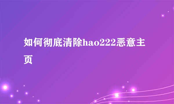 如何彻底清除hao222恶意主页