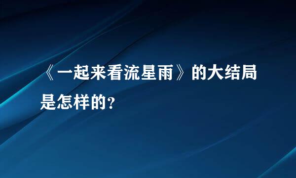 《一起来看流星雨》的大结局是怎样的？