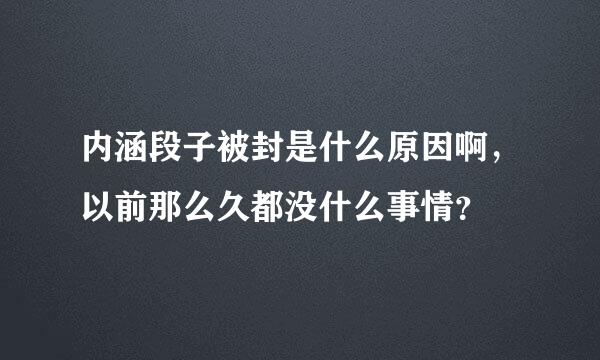 内涵段子被封是什么原因啊，以前那么久都没什么事情？