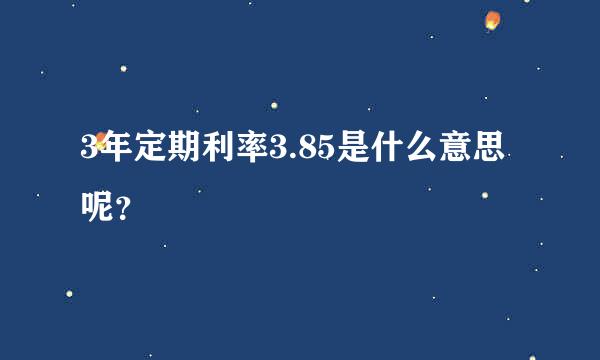 3年定期利率3.85是什么意思呢？