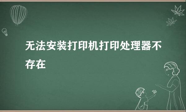 无法安装打印机打印处理器不存在