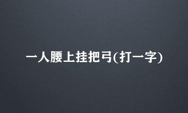 一人腰上挂把弓(打一字)