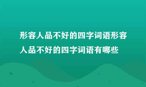 形容人品不好的四字词语形容人品不好的四字词语有哪些