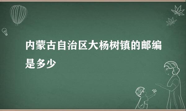 内蒙古自治区大杨树镇的邮编是多少