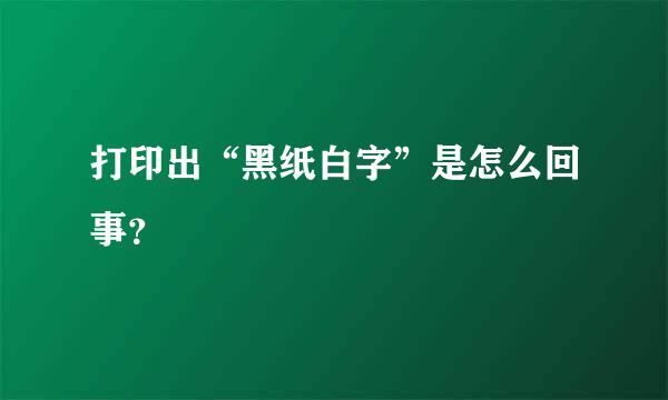 打印出“黑纸白字”是怎么回事？