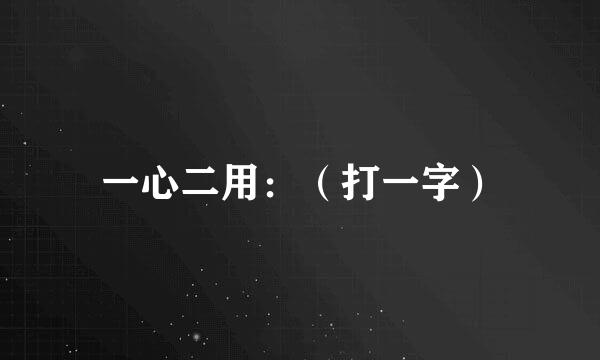 一心二用：（打一字）