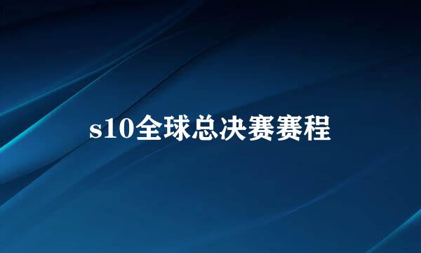 s10全球总决赛赛程