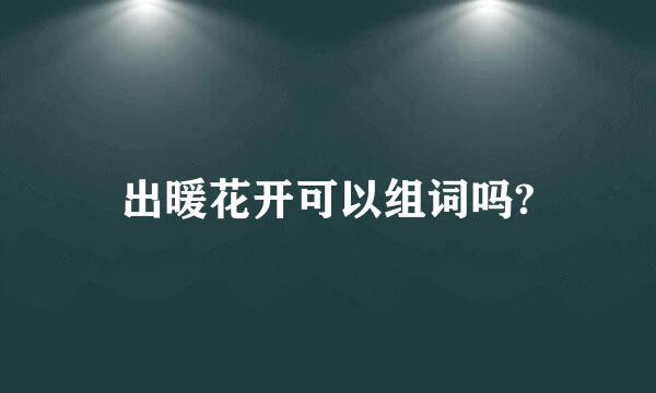 出暖花开可以组词吗?