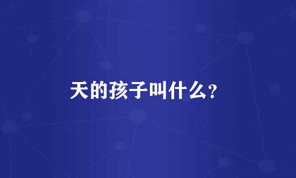 天的孩子叫什么？