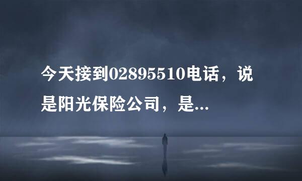 今天接到02895510电话，说是阳光保险公司，是骗人的吗