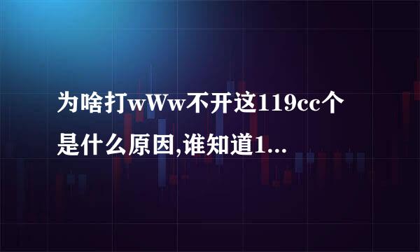 为啥打wWw不开这119cc个是什么原因,谁知道119cc现在换成cOm什么？