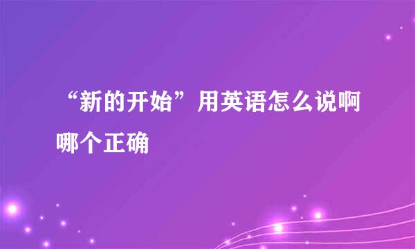 “新的开始”用英语怎么说啊哪个正确