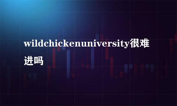 wildchickenuniversity很难进吗