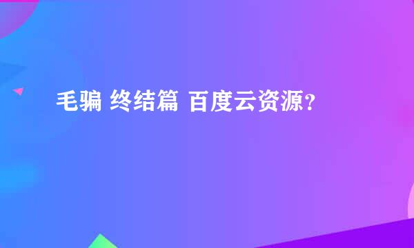 毛骗 终结篇 百度云资源？