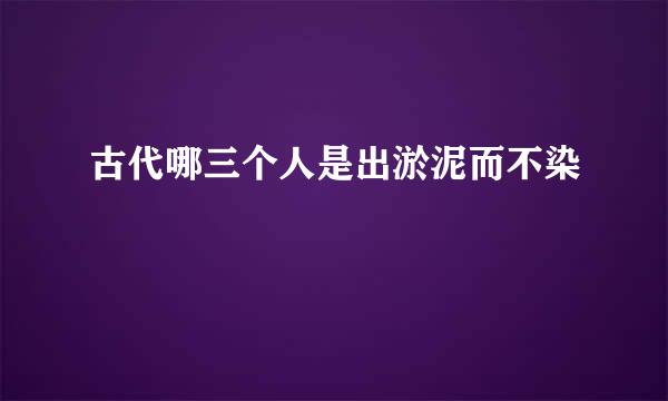 古代哪三个人是出淤泥而不染