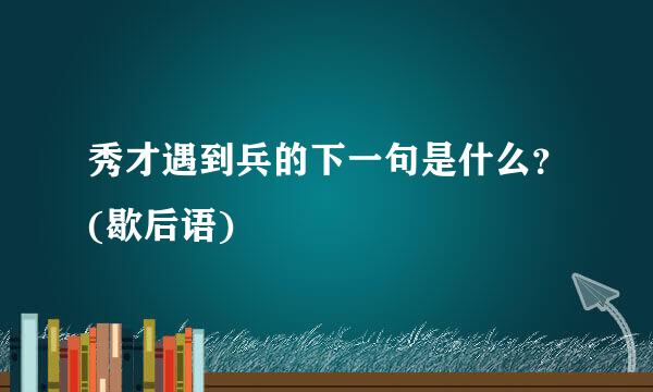 秀才遇到兵的下一句是什么？(歇后语)