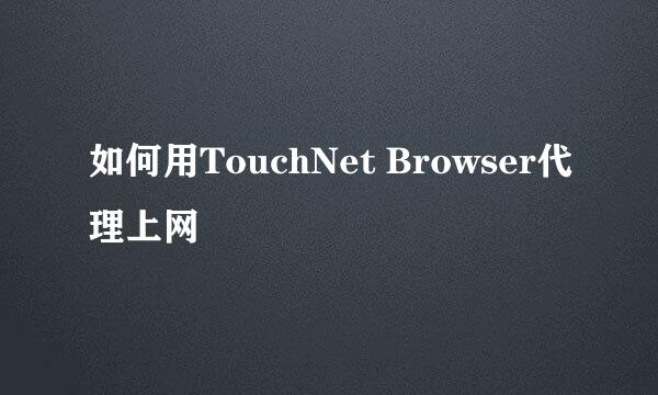 如何用TouchNet Browser代理上网