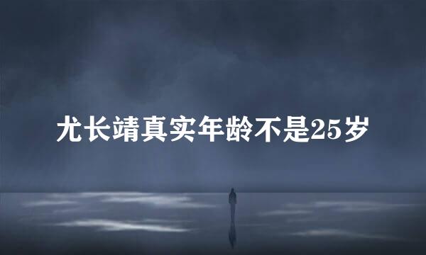 尤长靖真实年龄不是25岁