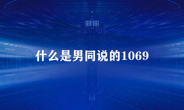 什么是男同说的1069